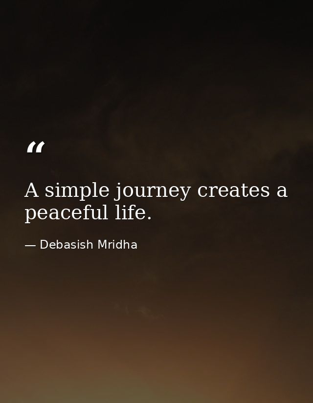 A simple journey creates a peaceful life. — Debasish Mridha
