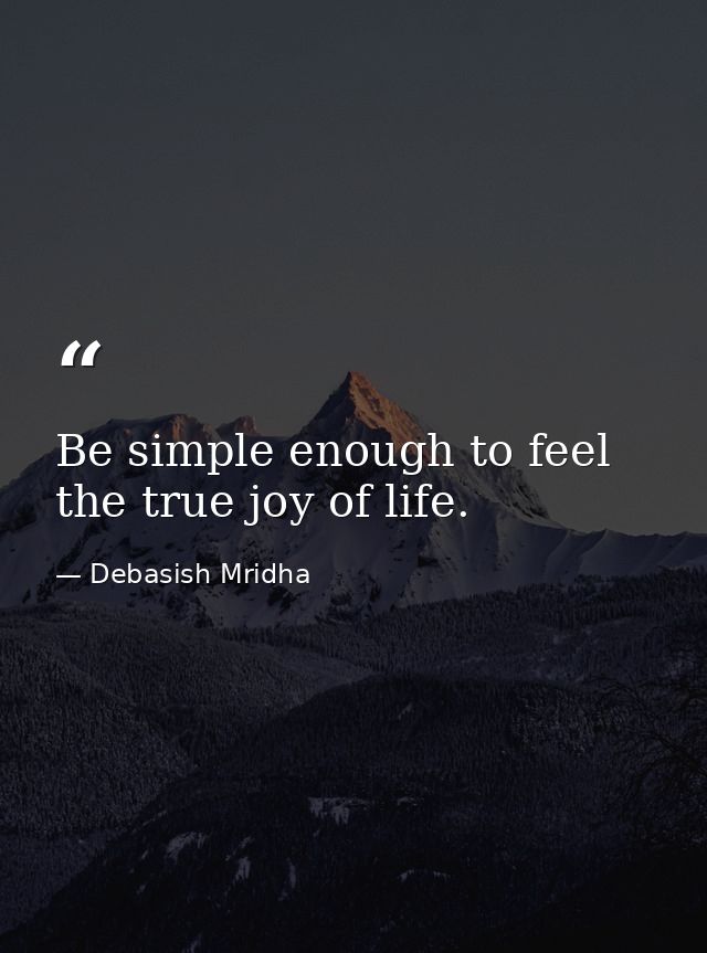 Be simple enough to feel the true joy of life. — Debasish Mridha
