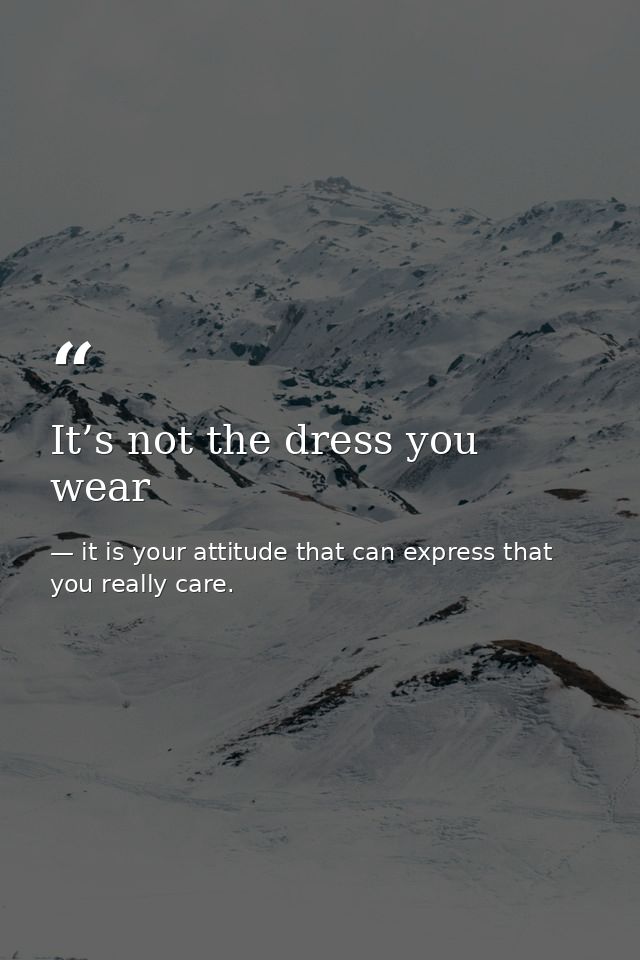 It’s not the dress you wear — it is your attitude that can express that you really care.
