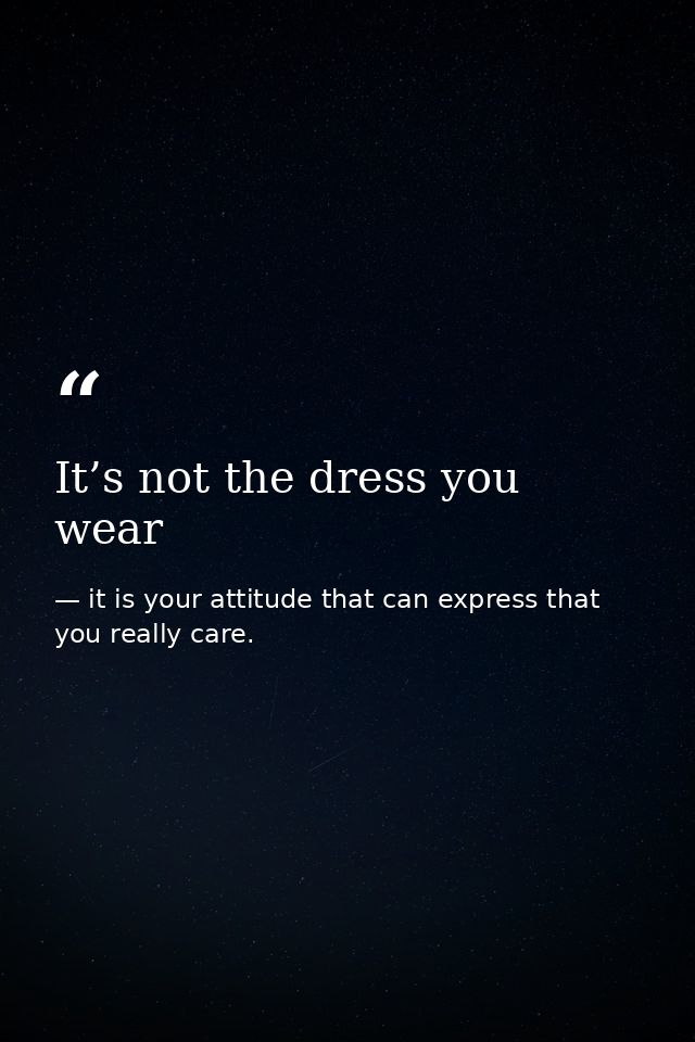It’s not the dress you wear — it is your attitude that can express that you really care.