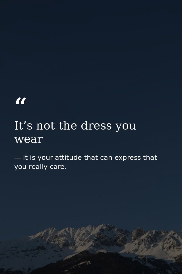 It’s not the dress you wear — it is your attitude that can express that you really care.