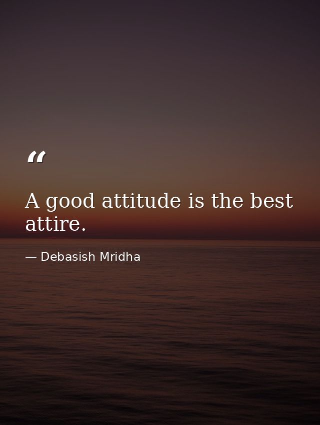 A good attitude is the best attire. — Debasish Mridha