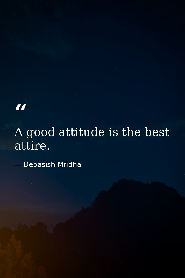 A good attitude is the best attire. — Debasish Mridha