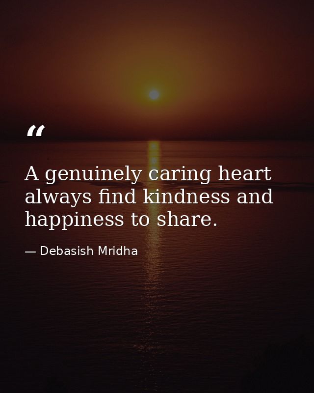 A genuinely caring heart always find kindness and happiness to share. — Debasish Mridha