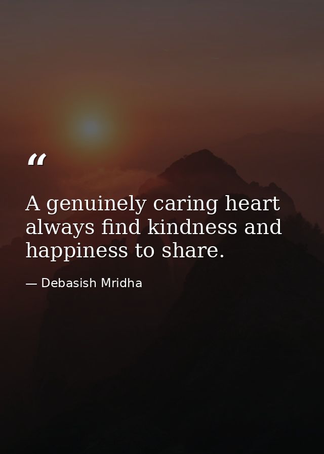 A genuinely caring heart always find kindness and happiness to share. — Debasish Mridha