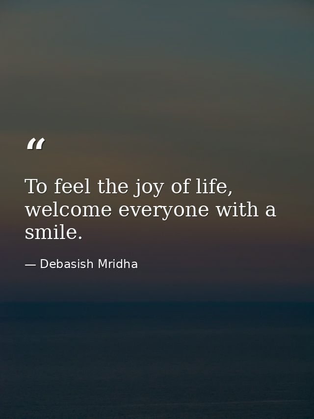 To feel the joy of life, welcome everyone with a smile. — Debasish Mridha