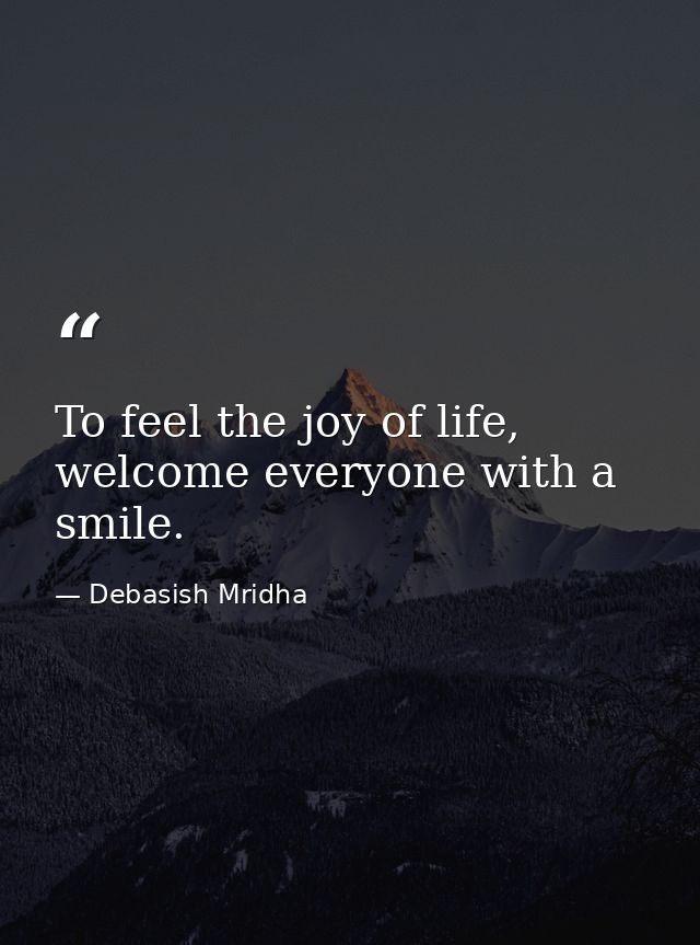 To feel the joy of life, welcome everyone with a smile. — Debasish Mridha