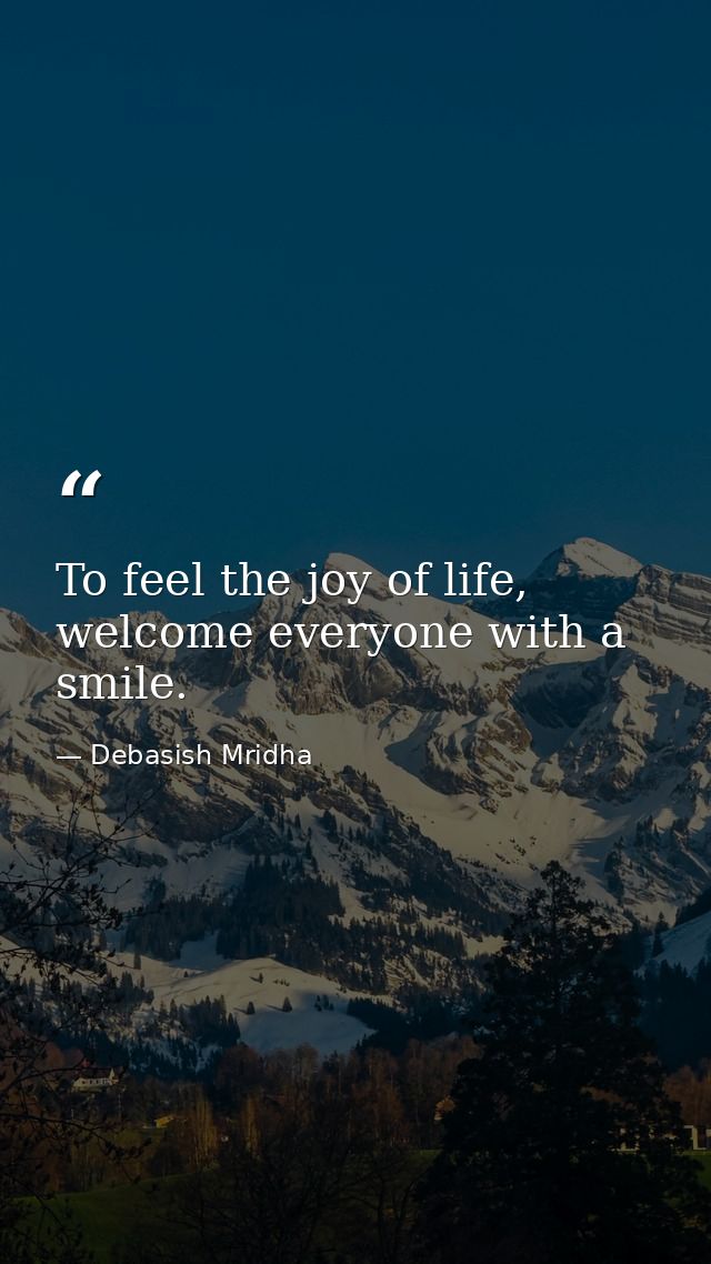 To feel the joy of life, welcome everyone with a smile. — Debasish Mridha