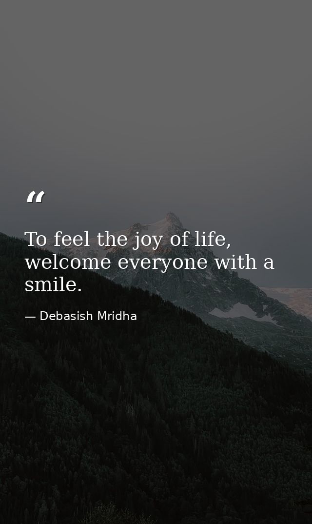 To feel the joy of life, welcome everyone with a smile. — Debasish Mridha