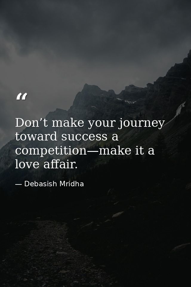 Don’t make your journey toward success a competition—make it a love affair. — Debasish Mridha