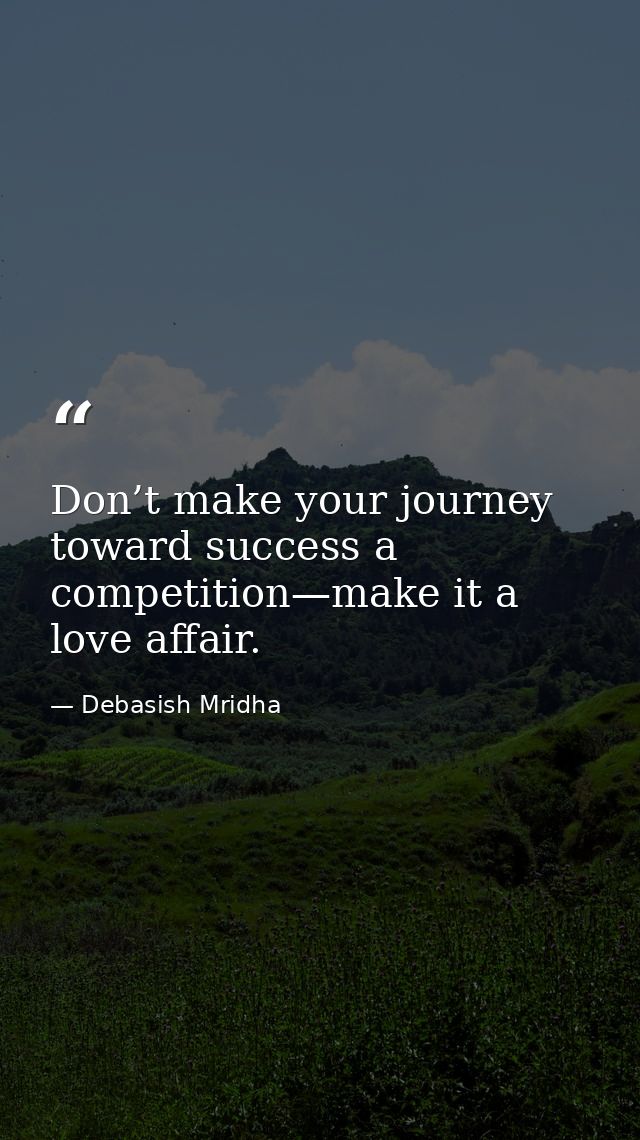 Don’t make your journey toward success a competition—make it a love affair. — Debasish Mridha