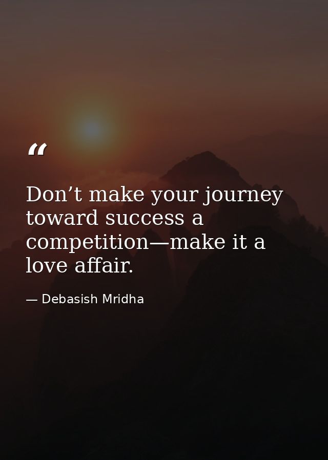Don’t make your journey toward success a competition—make it a love affair. — Debasish Mridha