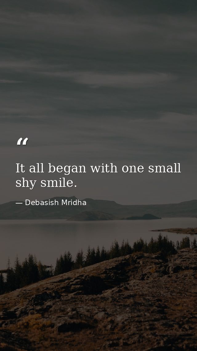 It all began with one small shy smile. — Debasish Mridha
