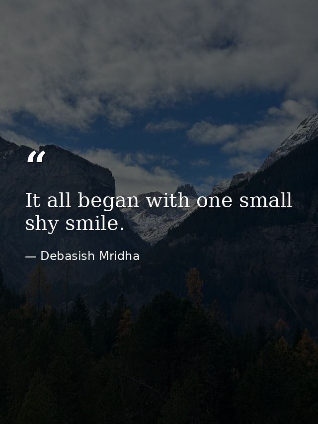 It all began with one small shy smile. — Debasish Mridha