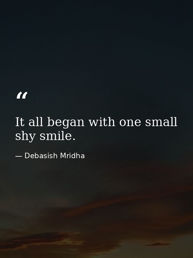 It all began with one small shy smile. — Debasish Mridha
