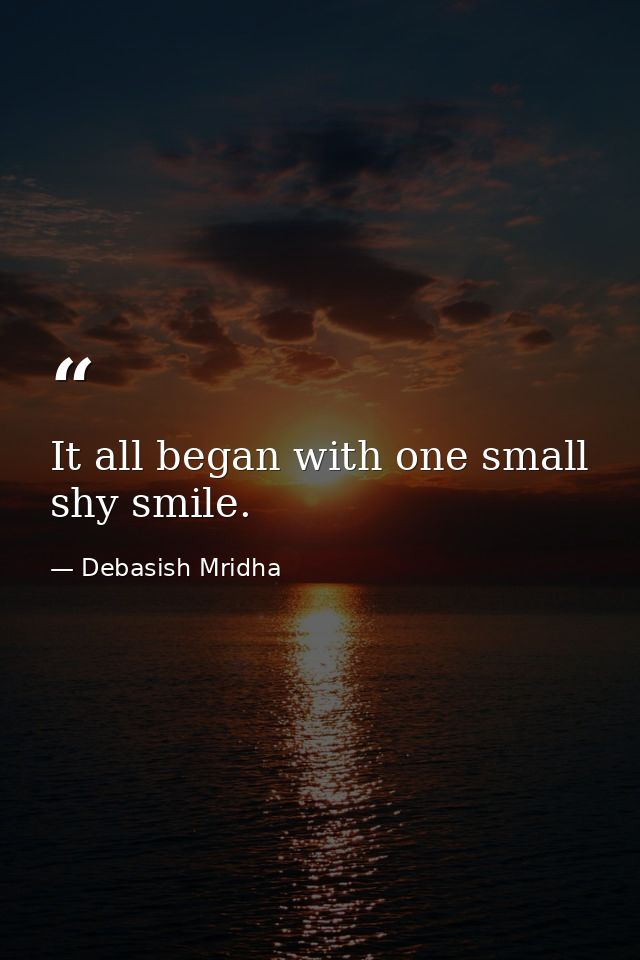 It all began with one small shy smile. — Debasish Mridha