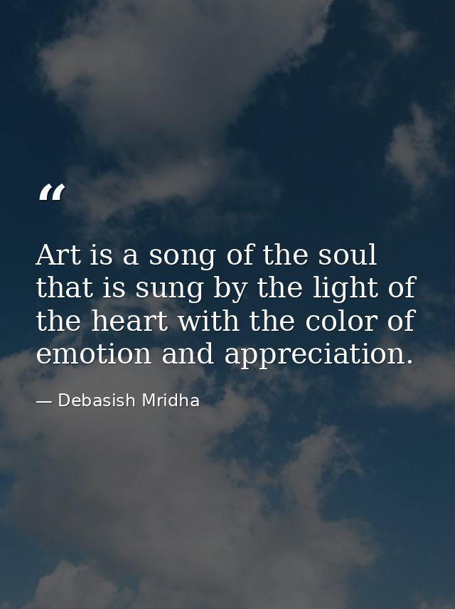 Art is a song of the soul that is sung by the light of the heart with the color of emotion and appreciation. — Debasish Mridha