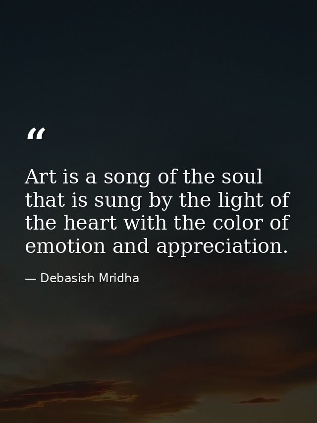 Art is a song of the soul that is sung by the light of the heart with the color of emotion and appreciation. — Debasish Mridha