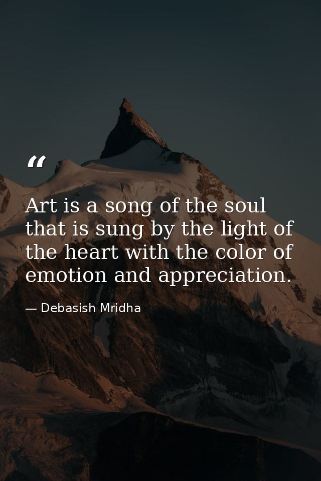 Art is a song of the soul that is sung by the light of the heart with the color of emotion and appreciation. — Debasish Mridha