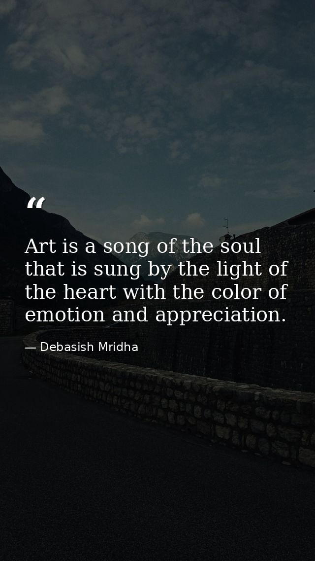 Art is a song of the soul that is sung by the light of the heart with the color of emotion and appreciation. — Debasish Mridha
