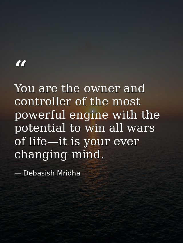You are the owner and controller of the most powerful engine with the potential to win all wars of life—it is your ever  — Debasish Mridha