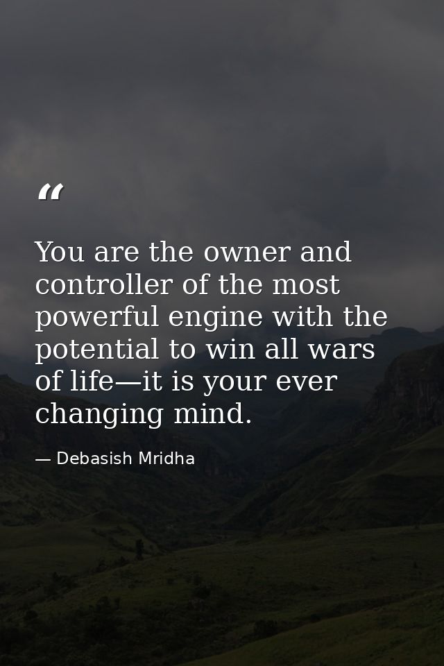 You are the owner and controller of the most powerful engine with the potential to win all wars of life—it is your ever  — Debasish Mridha