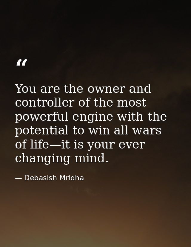 You are the owner and controller of the most powerful engine with the potential to win all wars of life—it is your ever  — Debasish Mridha