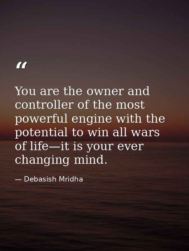 You are the owner and controller of the most powerful engine with the potential to win all wars of life—it is your ever  — Debasish Mridha