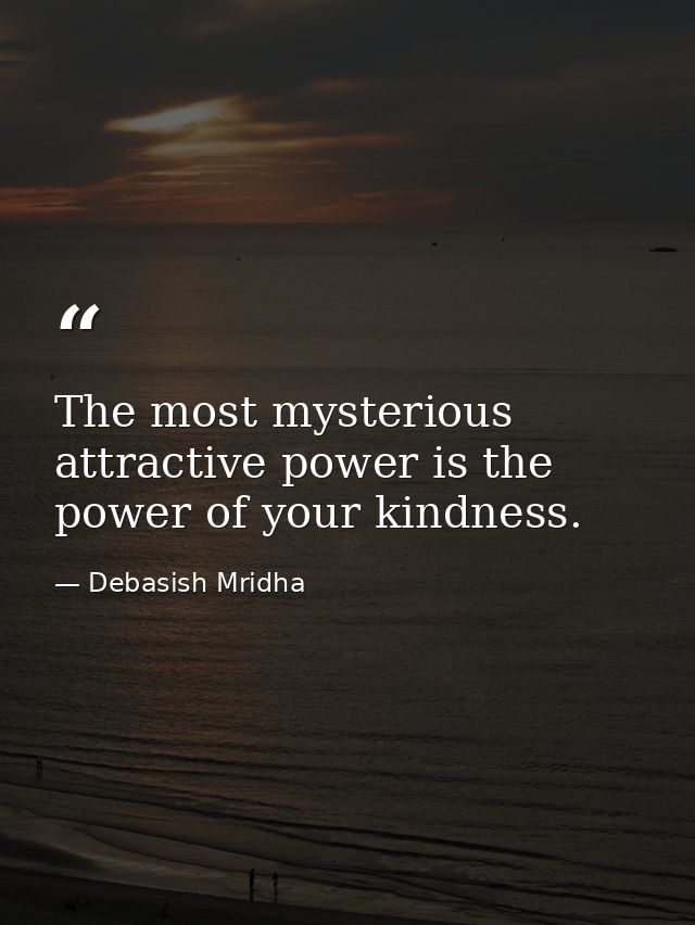 The most mysterious attractive power is the power of your kindness. — Debasish Mridha