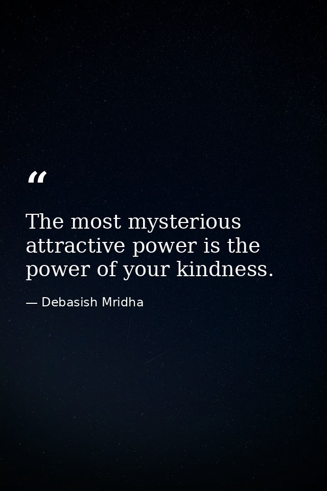 The most mysterious attractive power is the power of your kindness. — Debasish Mridha