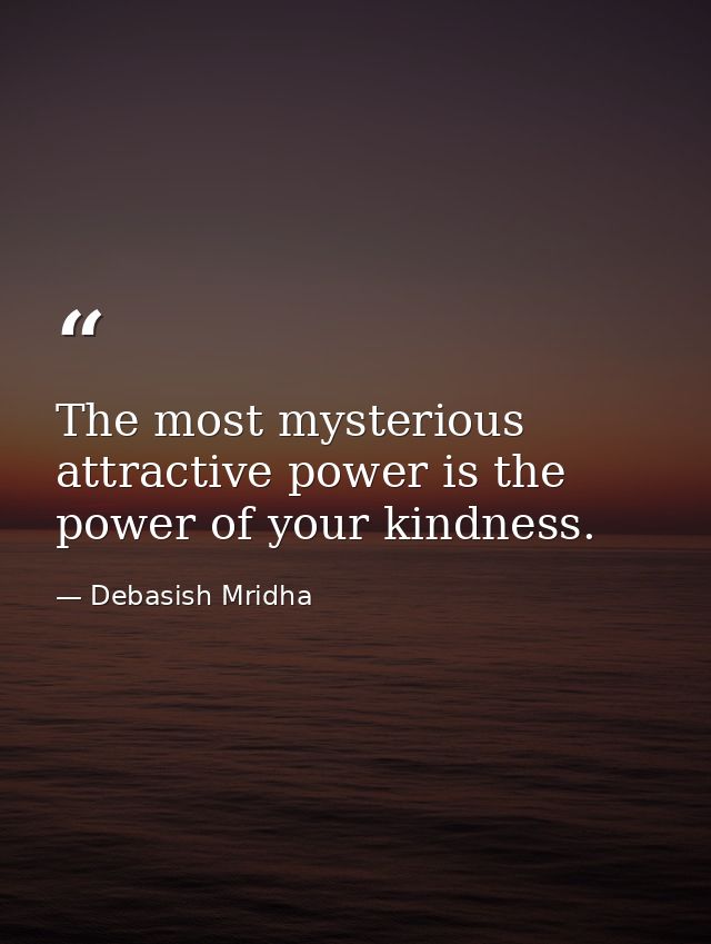 The most mysterious attractive power is the power of your kindness. — Debasish Mridha