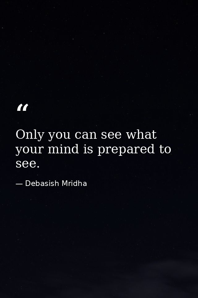 Only you can see what your mind is prepared to see. — Debasish Mridha