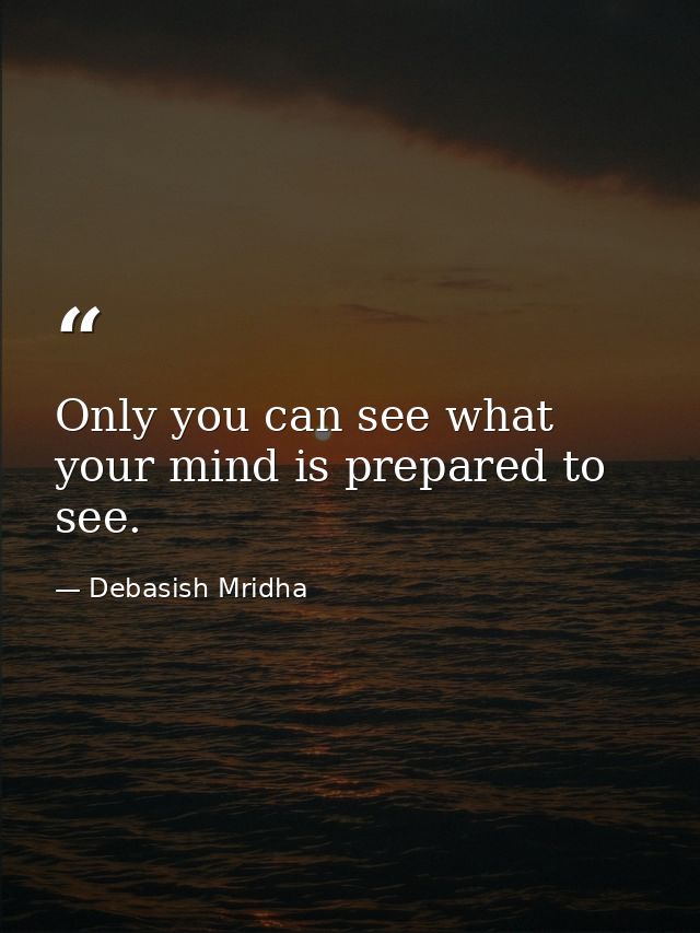 Only you can see what your mind is prepared to see. — Debasish Mridha