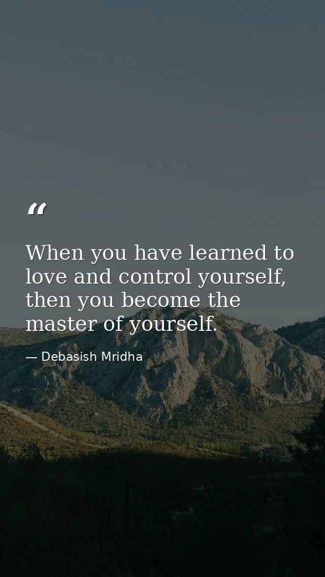 When you have learned to love and control yourself, then you become the master of yourself. — Debasish Mridha