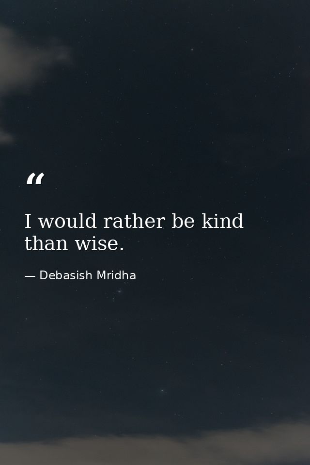 I would rather be kind than wise. — Debasish Mridha