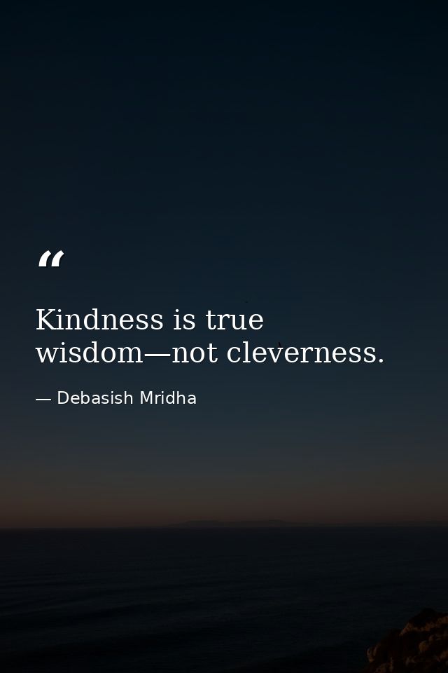 Kindness is true wisdom—not cleverness. — Debasish Mridha