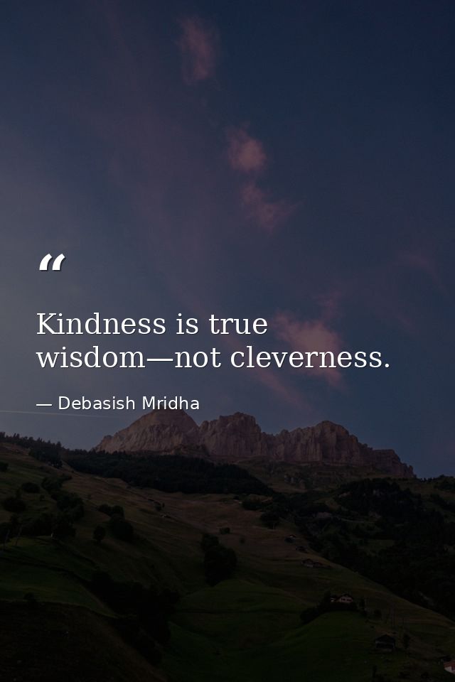 Kindness is true wisdom—not cleverness. — Debasish Mridha