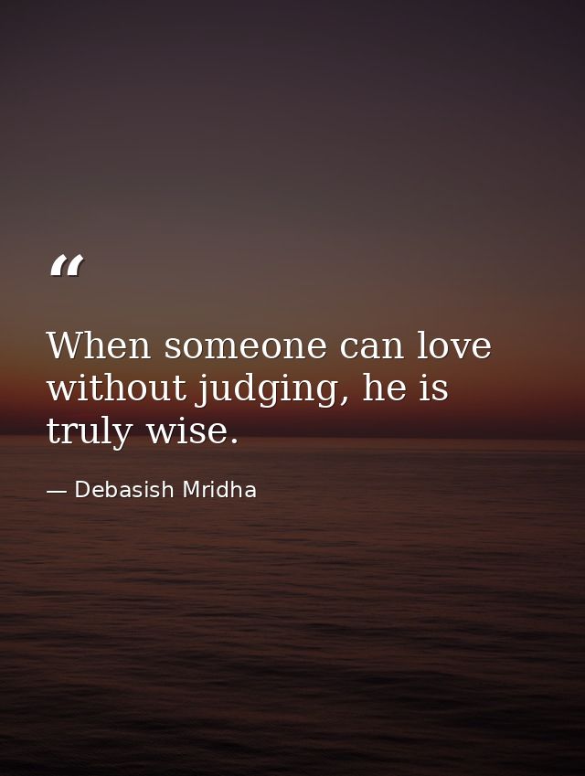 When someone can love without judging, he is truly wise. — Debasish Mridha