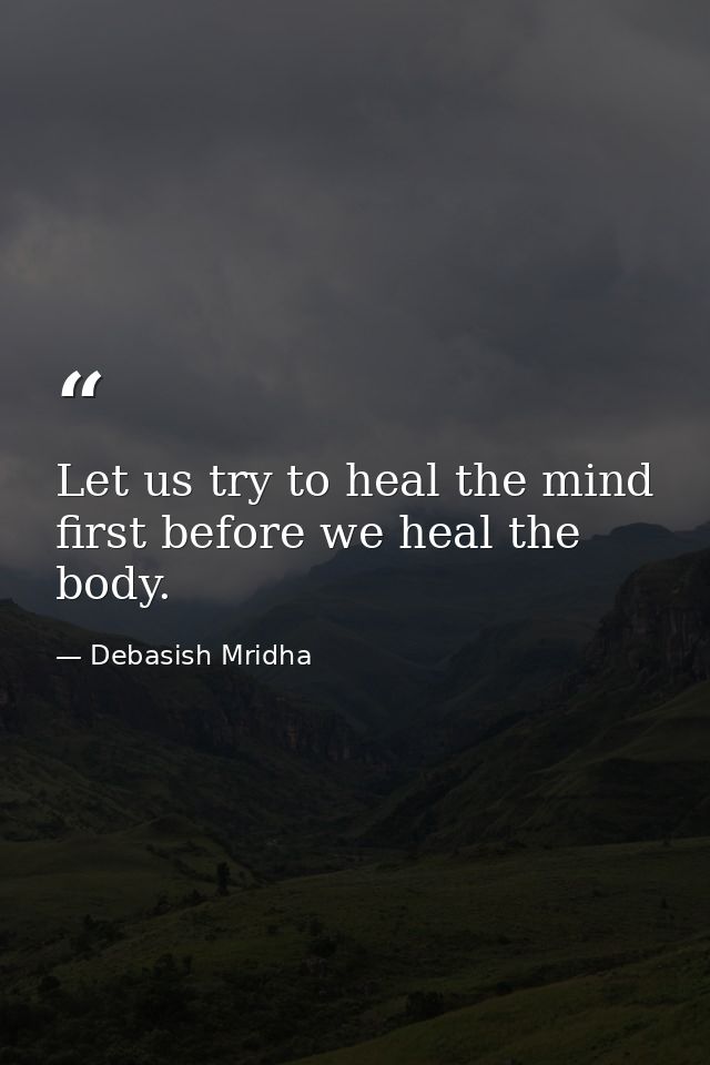 Let us try to heal the mind first before we heal the body. — Debasish Mridha