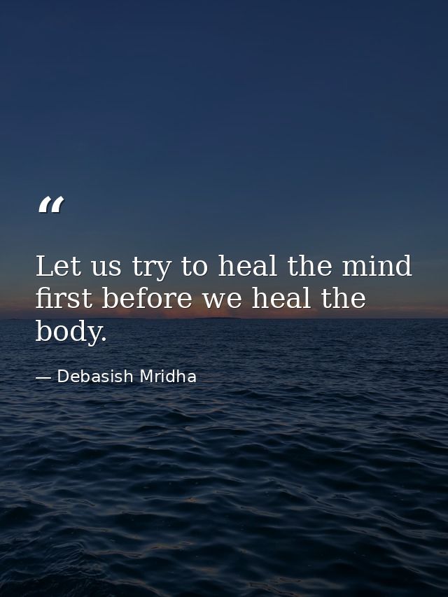 Let us try to heal the mind first before we heal the body. — Debasish Mridha