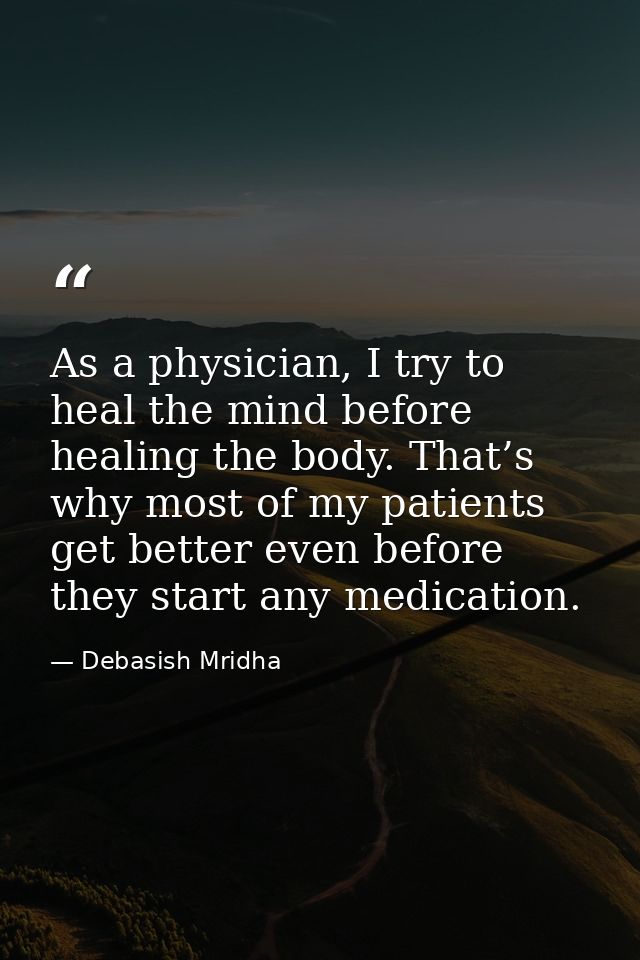 As a physician, I try to heal the mind before healing the body. That’s why most of my patients get better even before th — Debasish Mridha