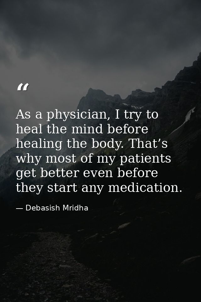 As a physician, I try to heal the mind before healing the body. That’s why most of my patients get better even before th — Debasish Mridha