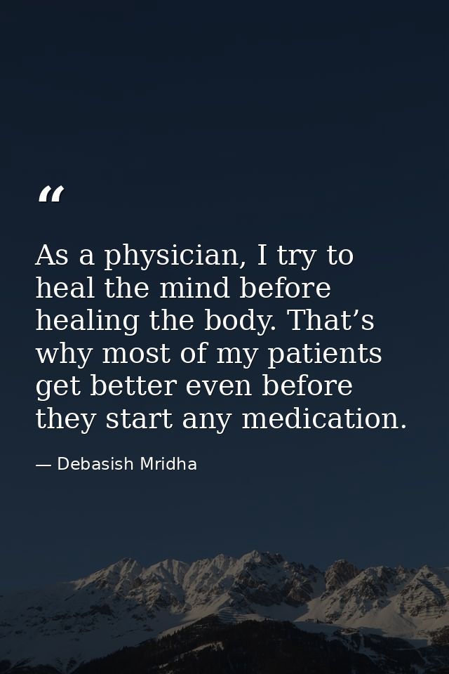 As a physician, I try to heal the mind before healing the body. That’s why most of my patients get better even before th — Debasish Mridha
