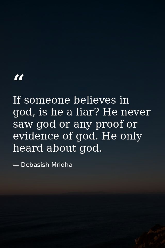 If someone believes in god, is he a liar? He never saw god or any proof or evidence of god. He only heard about god. — Debasish Mridha