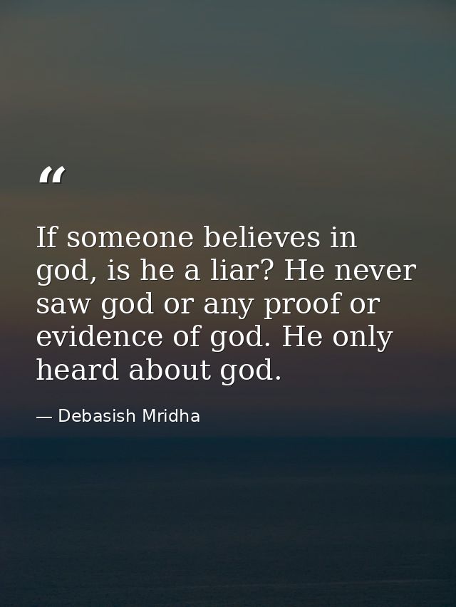 If someone believes in god, is he a liar? He never saw god or any proof or evidence of god. He only heard about god. — Debasish Mridha