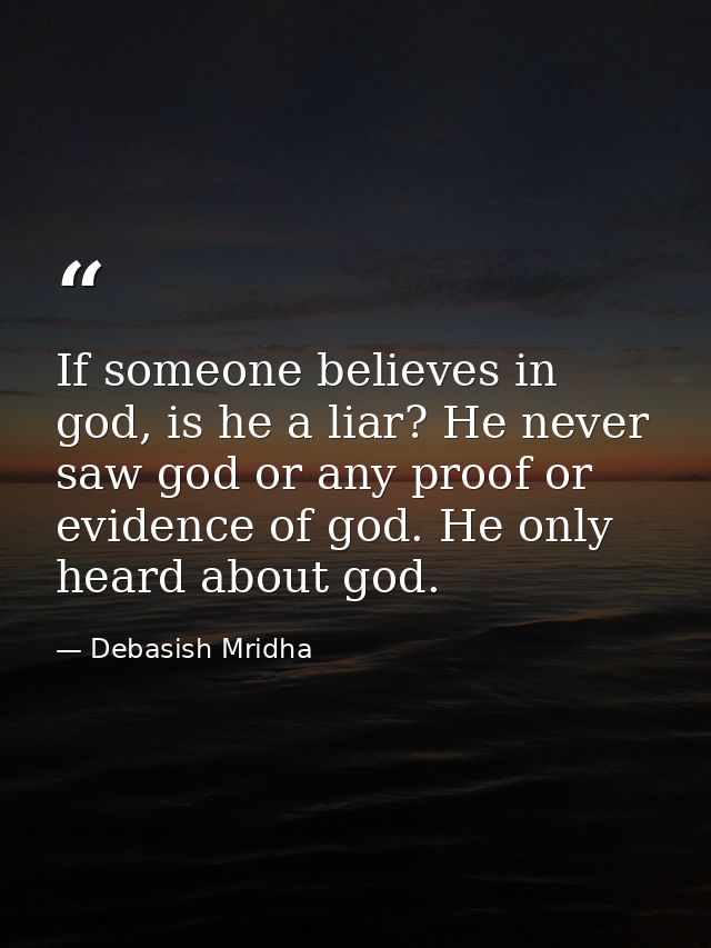 If someone believes in god, is he a liar? He never saw god or any proof or evidence of god. He only heard about god. — Debasish Mridha