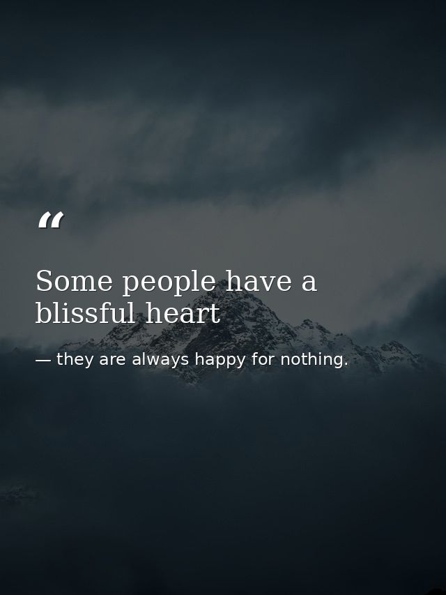 Some people have a blissful heart — they are always happy for nothing.