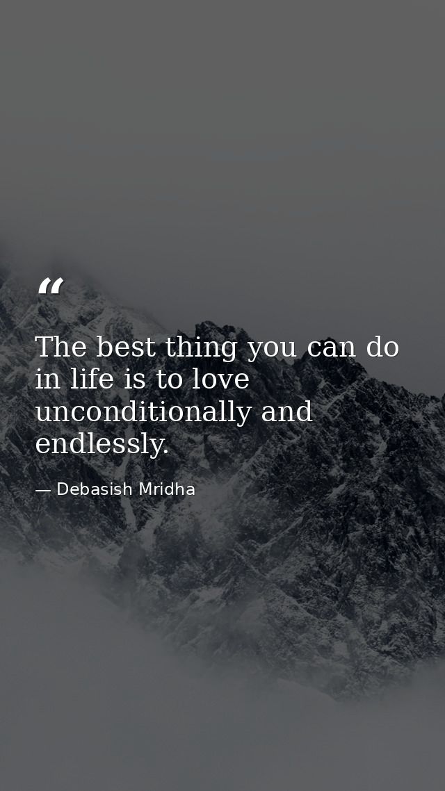 The best thing you can do in life is to love unconditionally and endlessly. — Debasish Mridha