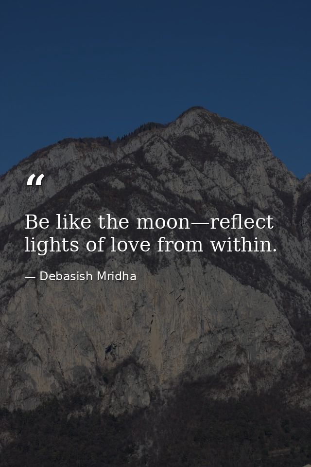 Be like the moon—reflect lights of love from within. — Debasish Mridha