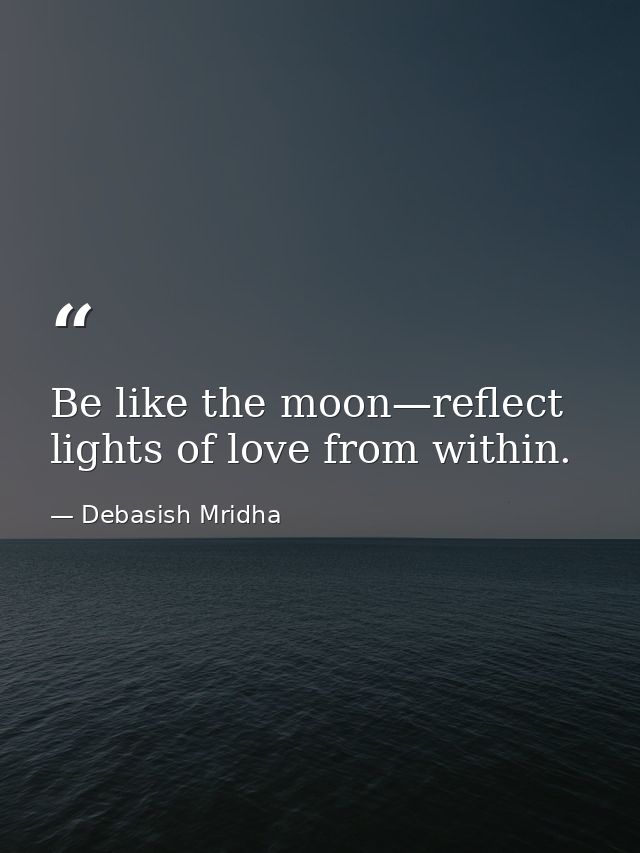 Be like the moon—reflect lights of love from within. — Debasish Mridha